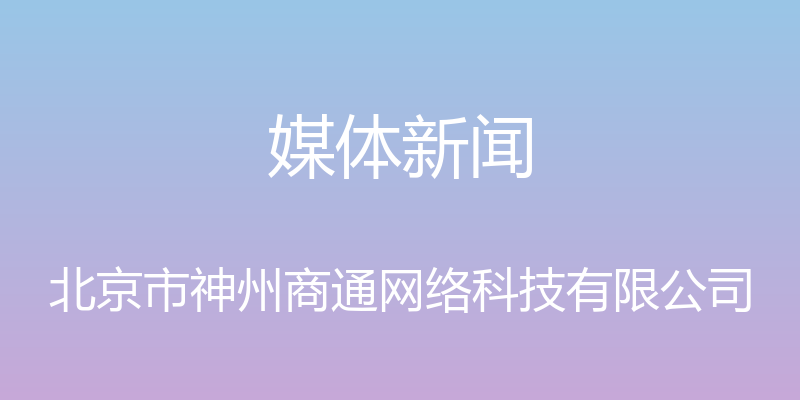 媒体新闻 - 北京市神州商通网络科技有限公司