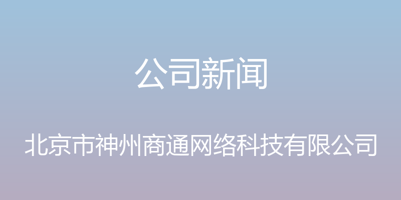 公司新闻 - 北京市神州商通网络科技有限公司