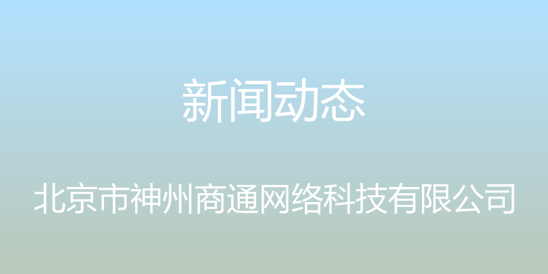 新闻动态 - 北京市神州商通网络科技有限公司