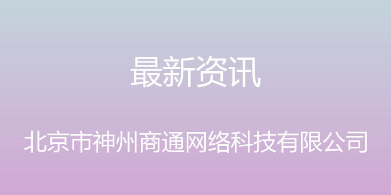 最新资讯 - 北京市神州商通网络科技有限公司